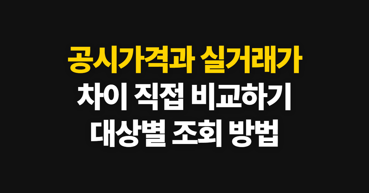 공시가격과 실거래가 차이 비교, 목적에 맞게 조회하는 방법