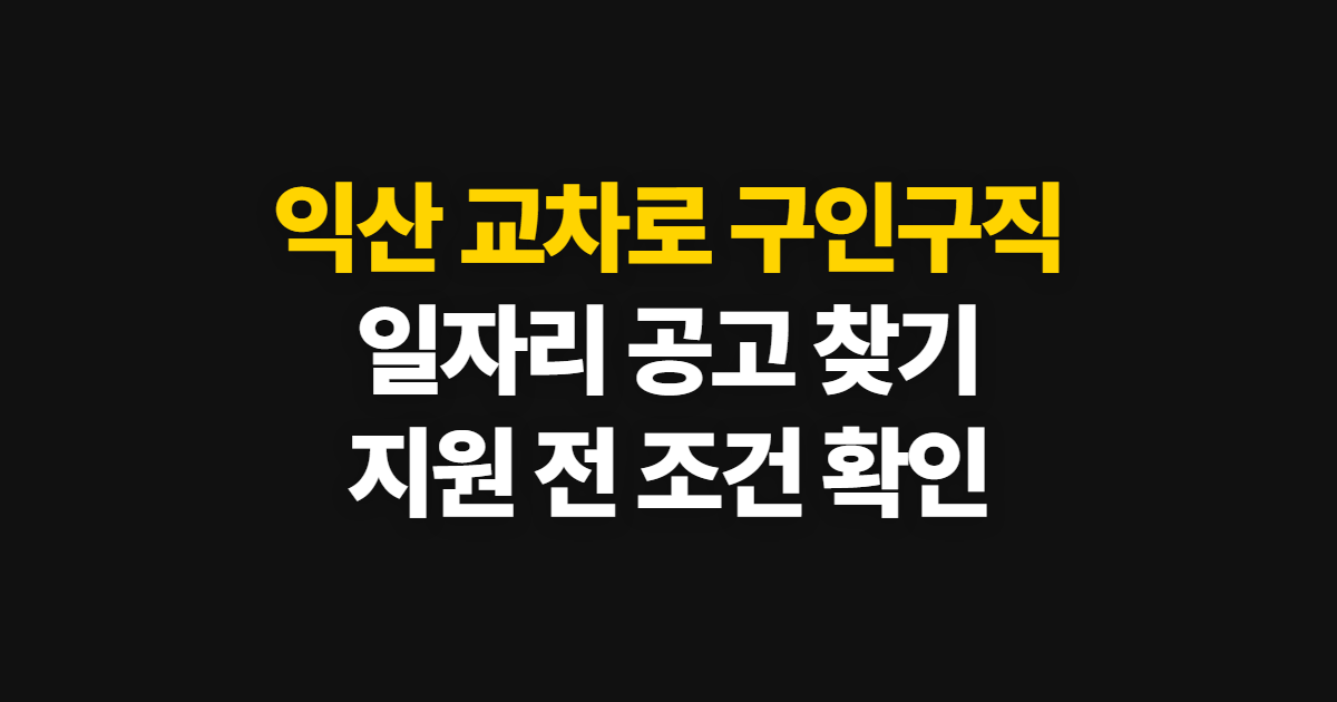 익산 교차로 구인구직 일자리 찾기와 지원 전 확인사항 핵심 정보