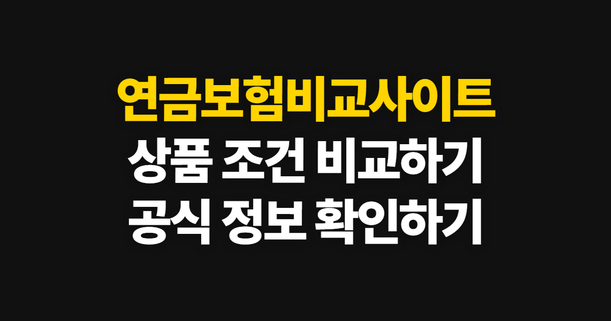 연금보험비교사이트, 조건 비교부터 공식 정보 확인까지