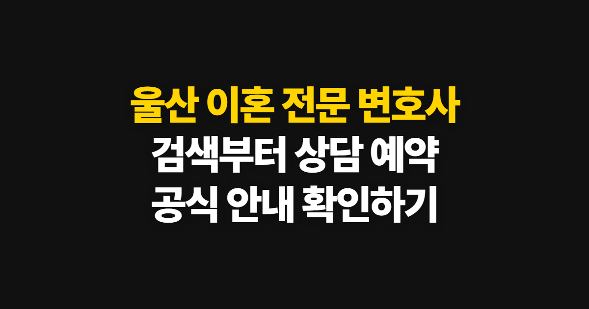 울산 이혼 전문 변호사 찾기, 검색부터 상담 예약까지