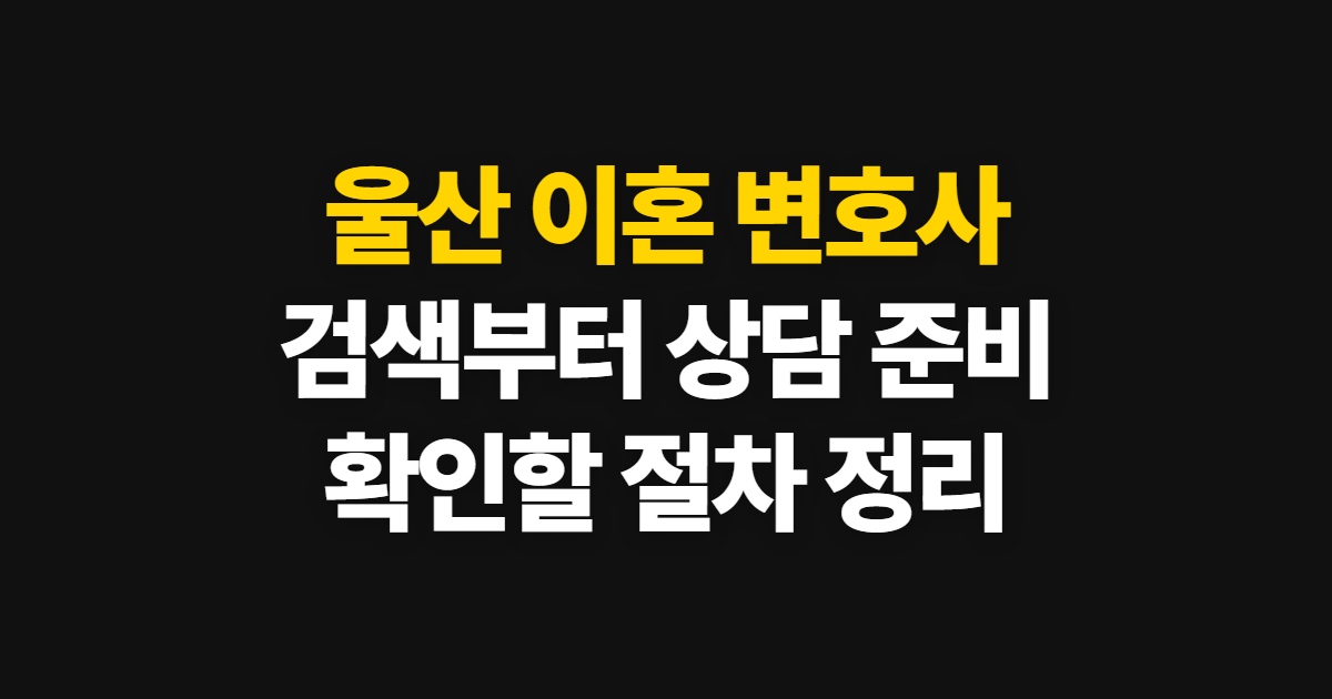 울산 이혼 변호사 상담 방법, 검색부터 상담 준비까지