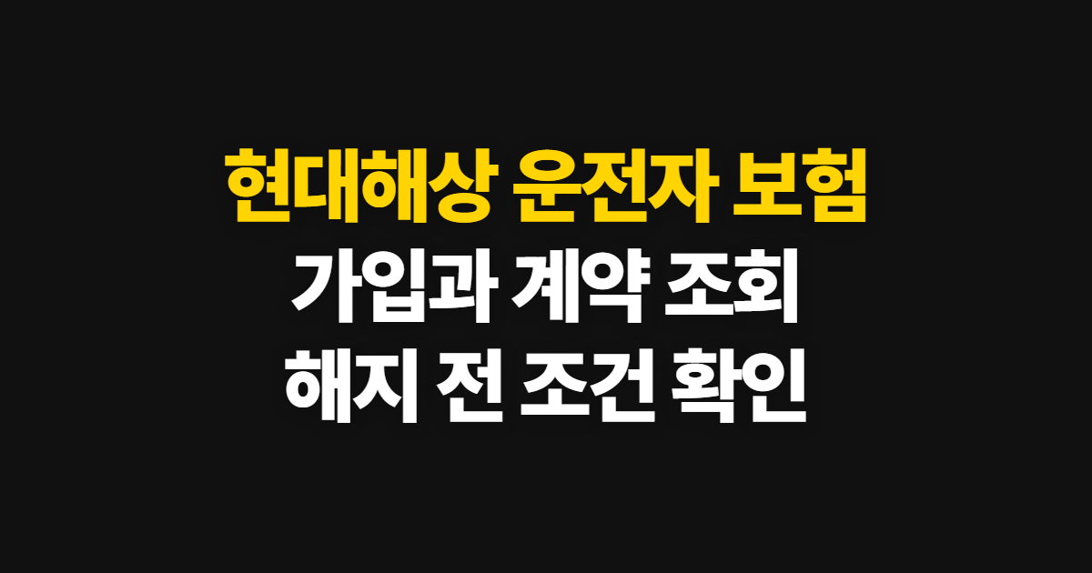 현대해상 운전자 보험 다이렉트 가입·조회·해지 안내