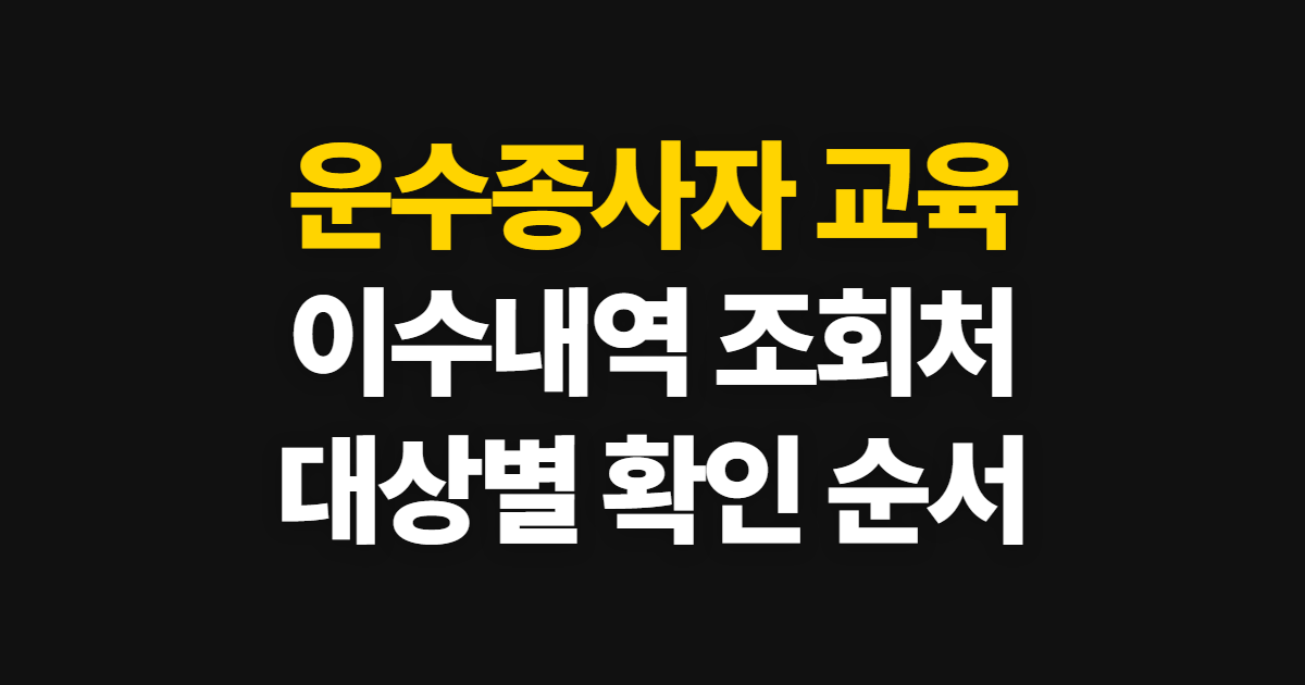 운수종사자 교육 이수내역 조회, 대상별 확인처와 준비할 정보