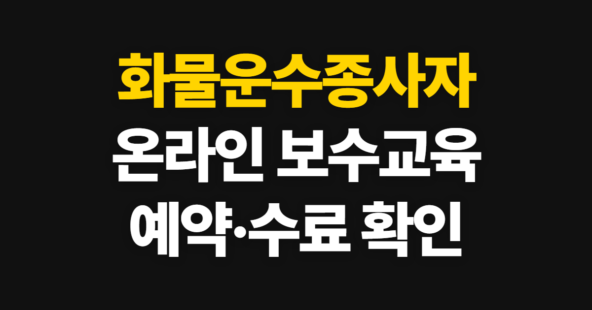 화물운수종사자 온라인 보수교육 수강, 지역별 예약과 수료 확인 순서