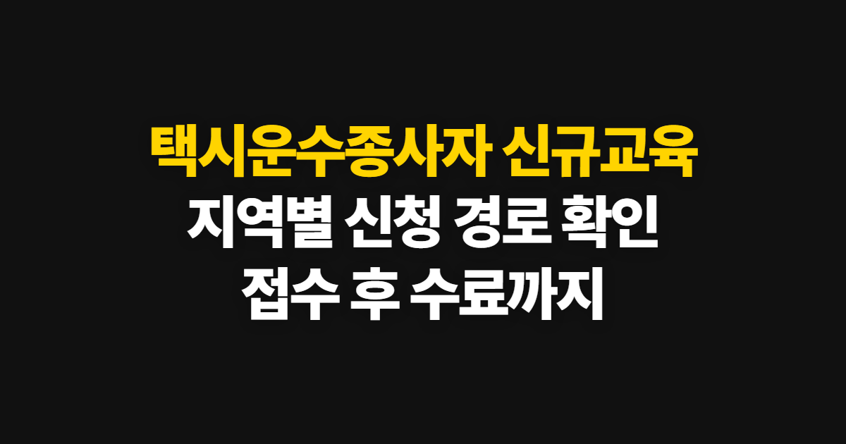 택시운수종사자 신규교육 신청, 지역별 접수처와 확인 순서