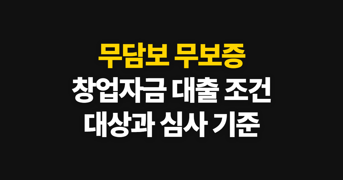 무담보 무보증 창업자금 대출 조건, 대상과 심사 기준 확인