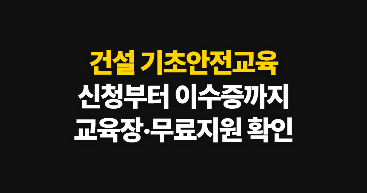 건설 기초안전교육, 신청부터 이수증 발급·재발급까지 순서와 확인법