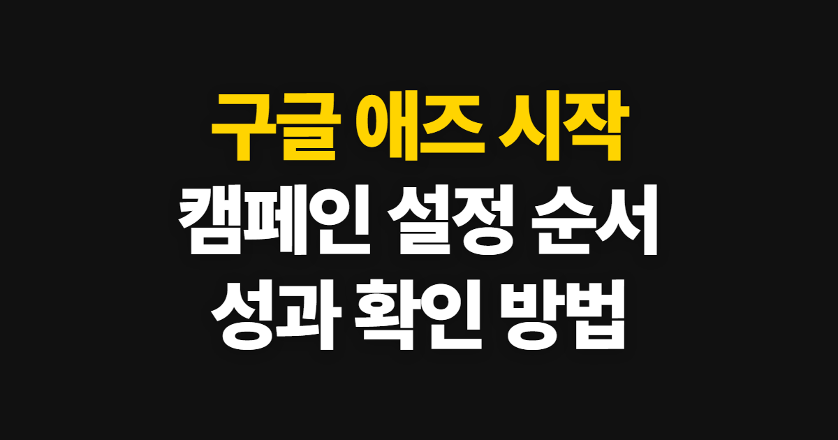 구글 애즈, 캠페인 설정부터 성과 확인까지 진행 순서