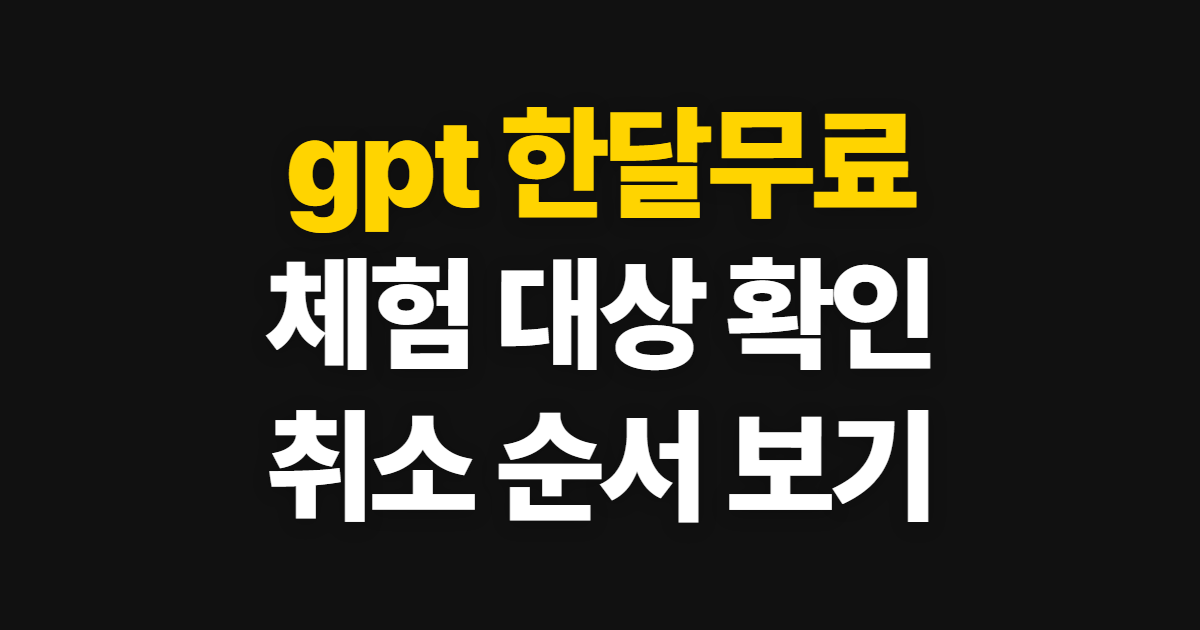 gpt 한달무료, 체험 대상과 취소 순서를 확인하는 법