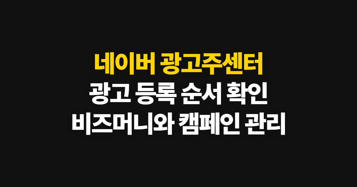 네이버 광고주센터, 광고 등록부터 비용·캠페인 관리까지