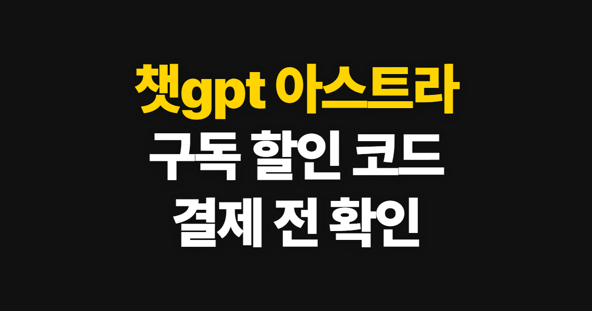챗gpt 아스트라 구독 할인과 가격 부담된다면? 코드 적용부터 결제 확인까지 정리