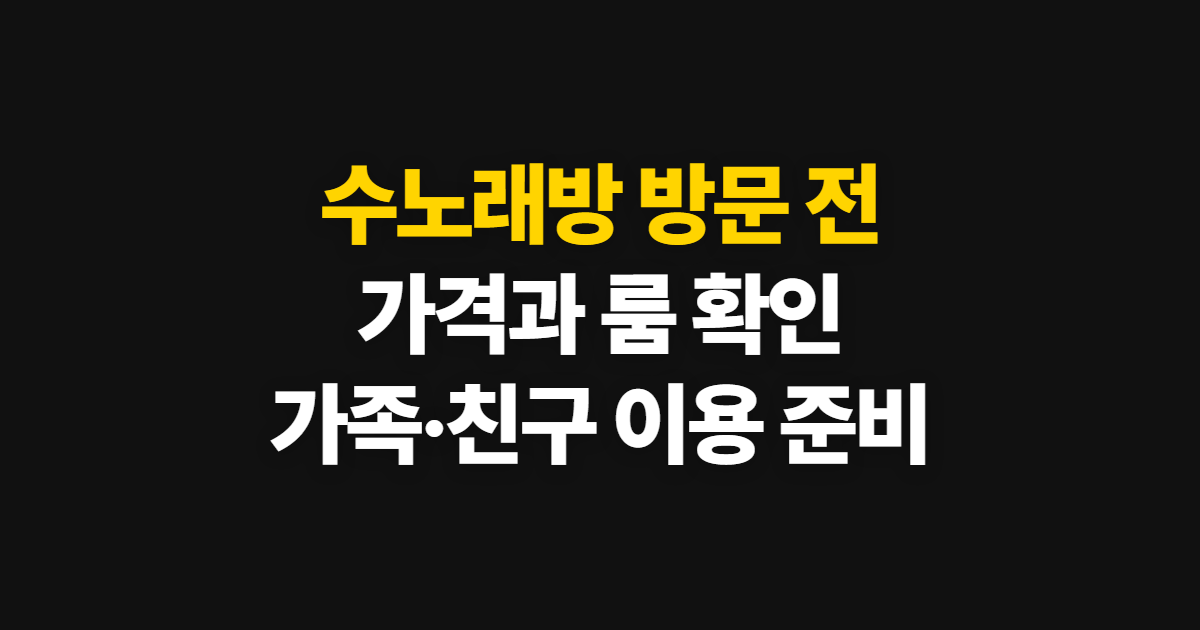 수노래방, 가격·시설 확인부터 가족·친구 방문까지 순서