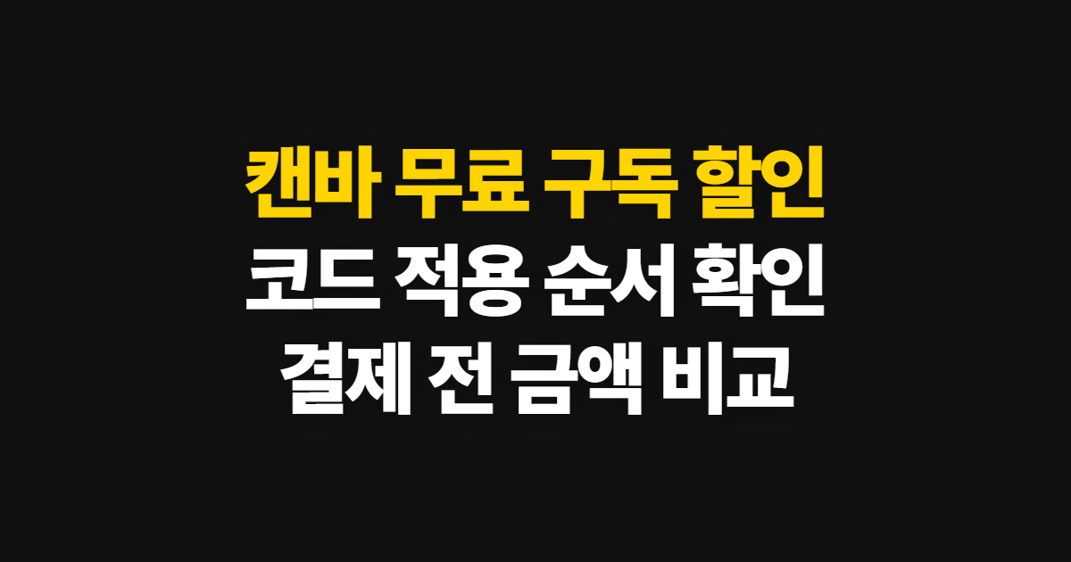 캔바 무료 구독 할인 어디서 받을까? 무료·유료 차이와 코드 적용·결제 확인 방법