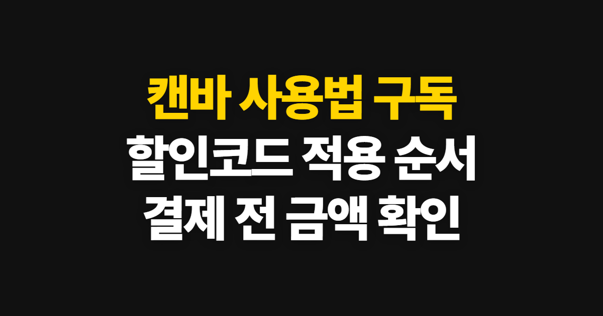 캔바 사용법 구독 할인 어디서 받을까? 코드 적용과 결제 확인 순서 정리