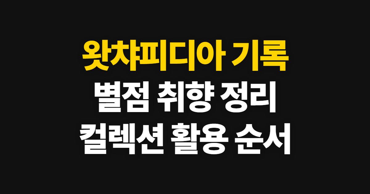 왓챠피디아 기록과 별점, 취향 분석·컬렉션 활용 순서