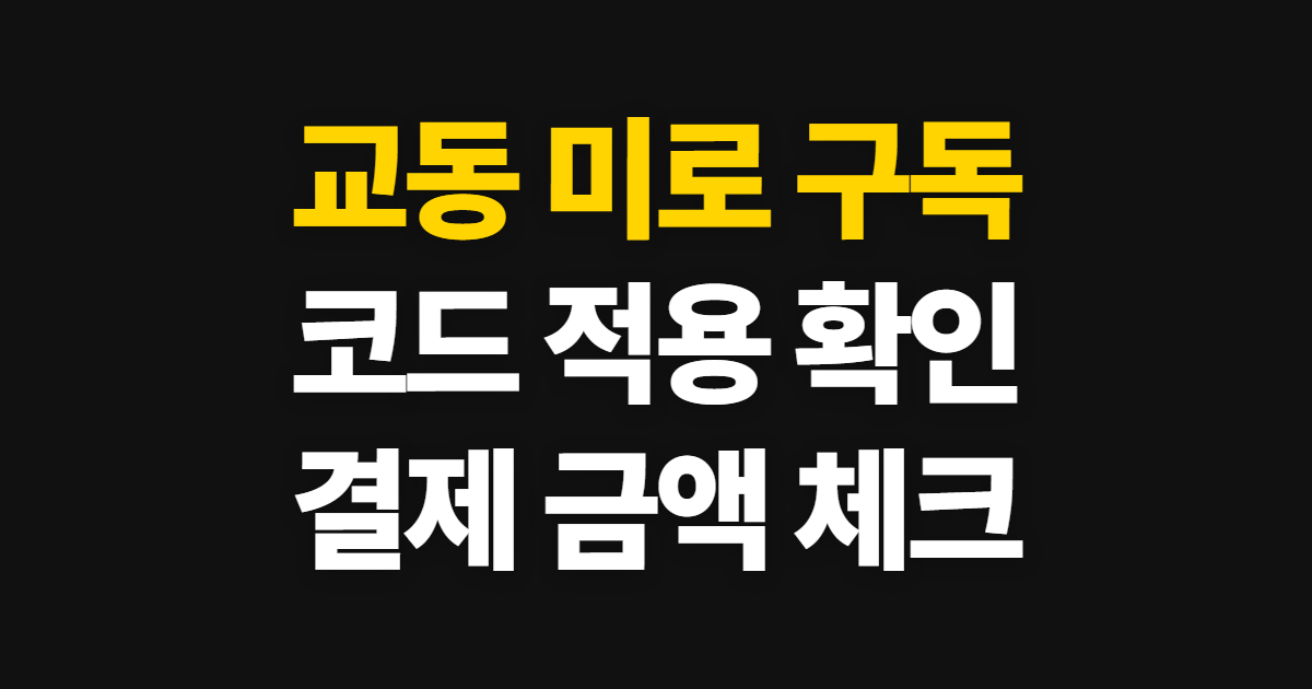 교동 미로 구독 할인 어디서 받을까? 코드 적용과 결제 전 금액 확인 방법