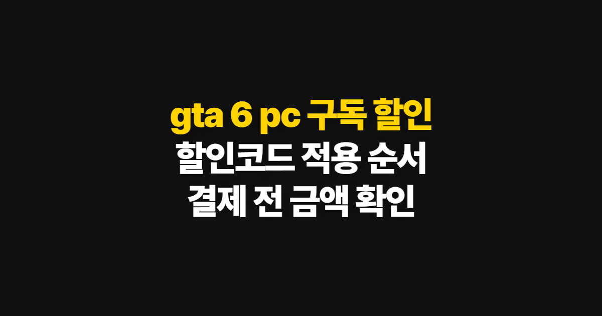 gta 6 pc 사양·버전·가격 부담된다면? 구독 할인 코드 적용과 결제 확인 방법