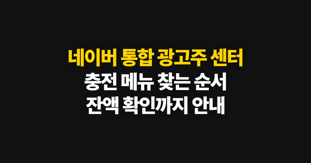네이버 통합 광고주 센터 충전방법, 결제 메뉴부터 확인까지