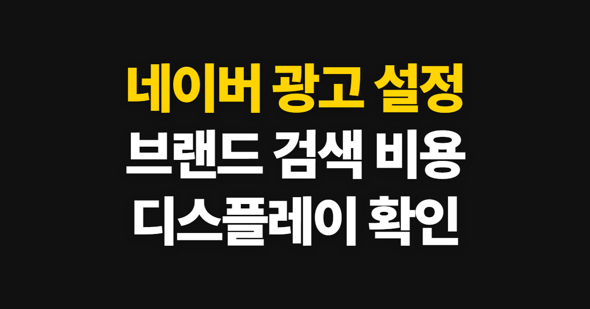 네이버 광고 검색 시스템, 브랜드 검색 비용과 디스플레이 설정 순서