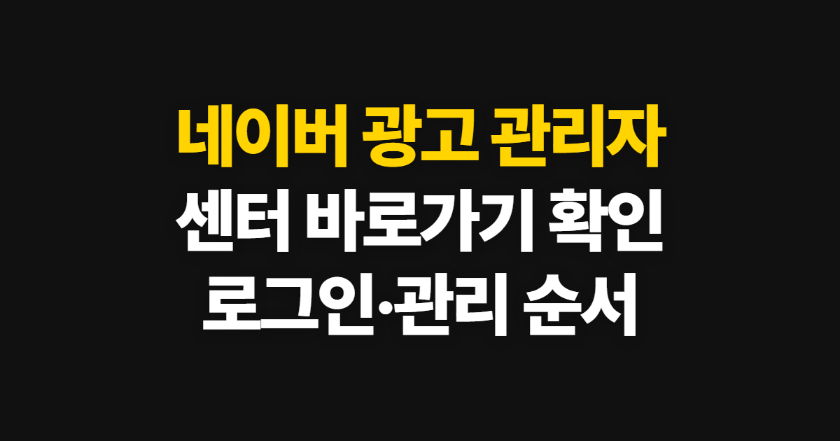 네이버 광고 관리자, 센터 바로가기와 로그인·관리 순서