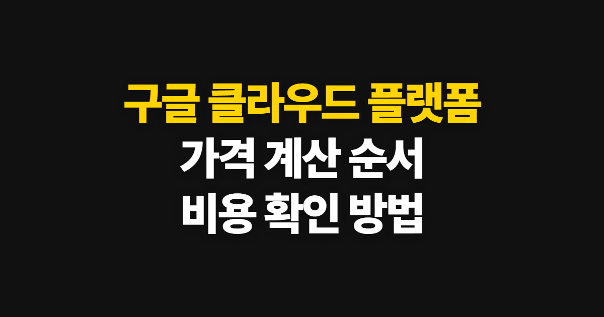 구글 클라우드 플랫폼 가격, 비용을 계산하고 확인하는 순서