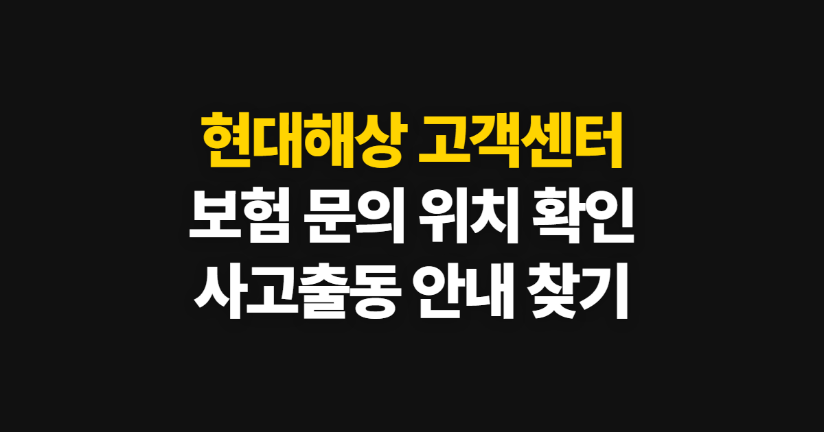 현대해상 고객센터, 보험 문의와 위치·사고출동 확인 방법
