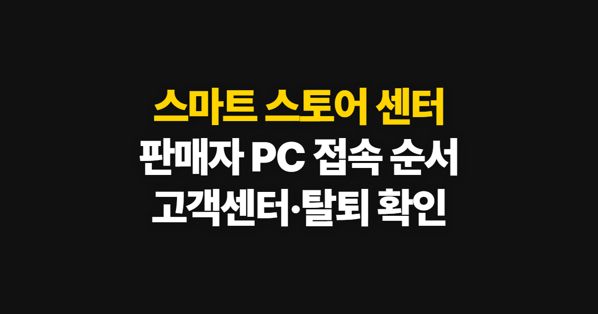 스마트 스토어 센터 판매자 바로가기, PC 접속과 고객센터·탈퇴 확인