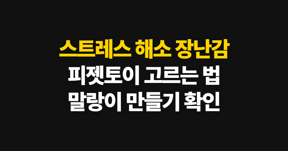스트레스 해소 장난감 피젯토이 추천, 말랑이와 만들기 고르는 법