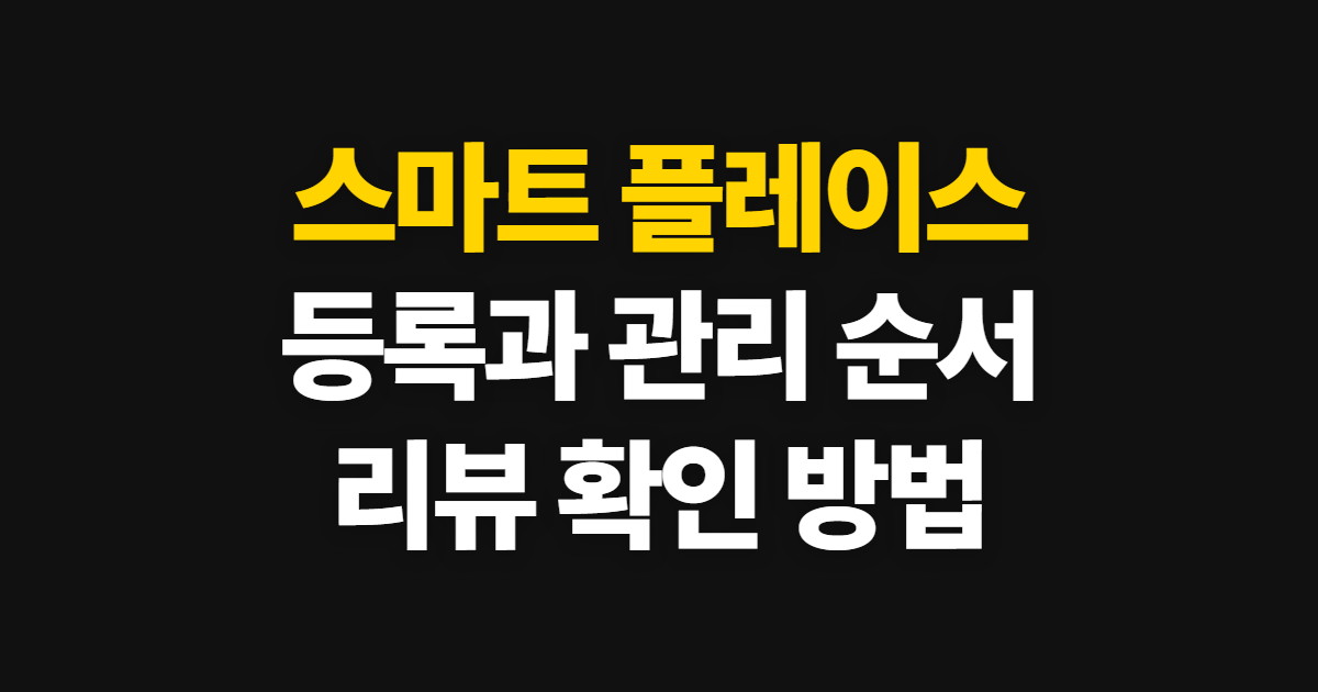 스마트 플레이스 마이스마트플레이스 등록·관리, 확인할 순서와 리뷰 대응