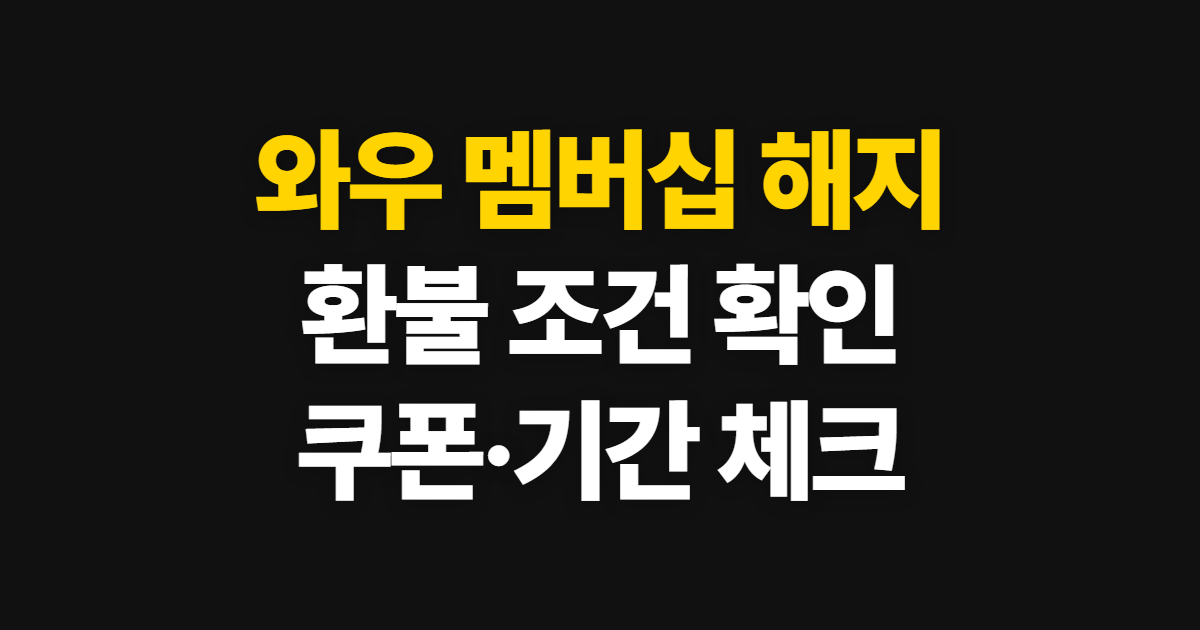 와우 멤버십 해지, 방법과 환불 조건·기간 확인