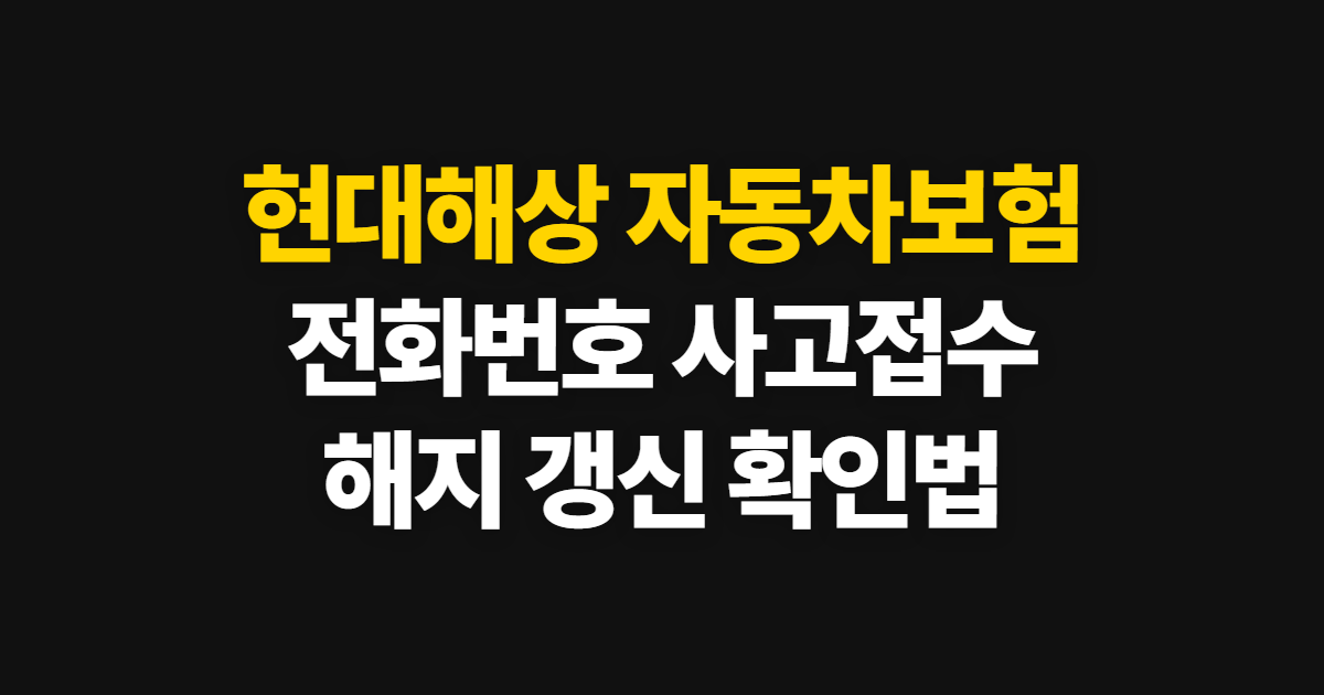 현대해상 자동차보험, 전화번호·사고접수와 해지·갱신 확인법