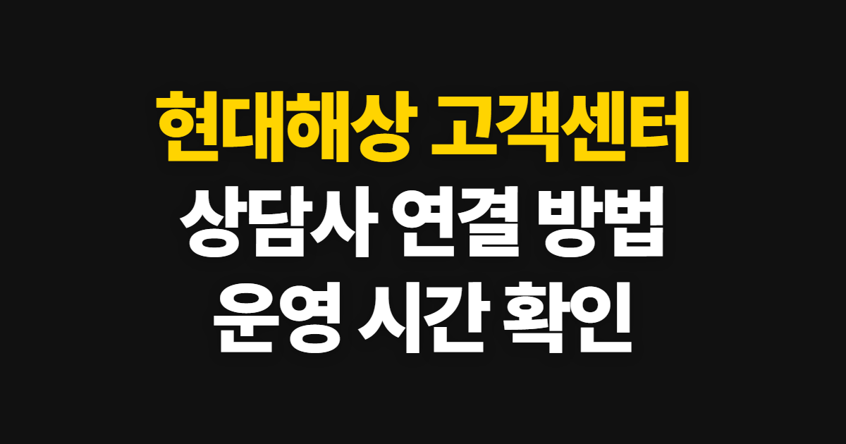 현대해상 고객센터 전화번호, 상담사 연결과 운영 시간 안내