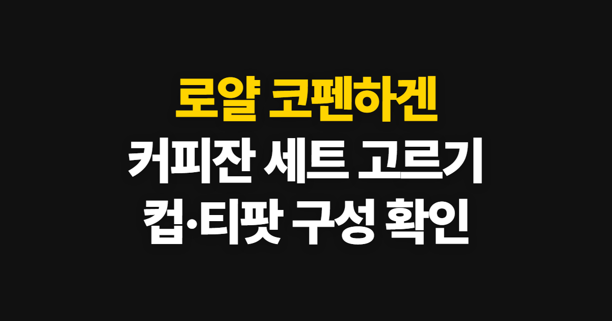 로얄 코펜하겐 커피잔 세트 구매, 컵과 티팟 고르는 순서