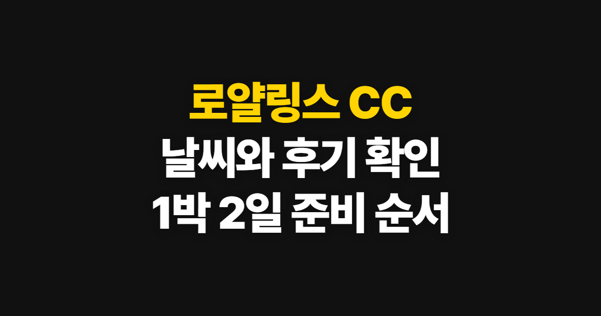 로얄링스 CC, 날씨·후기 확인부터 1박 2일 준비까지