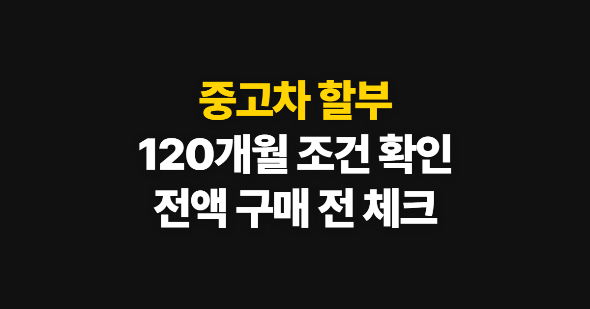 중고차 할부, 120개월 조건과 전액 구매 확인 순서