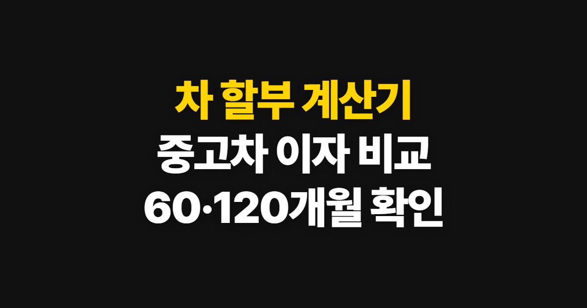 차 할부 계산기, 중고차 이자와 60·120개월 확인 순서