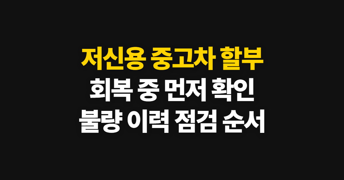저신용 중고차 할부, 회복 중·불량 상태별 확인 순서