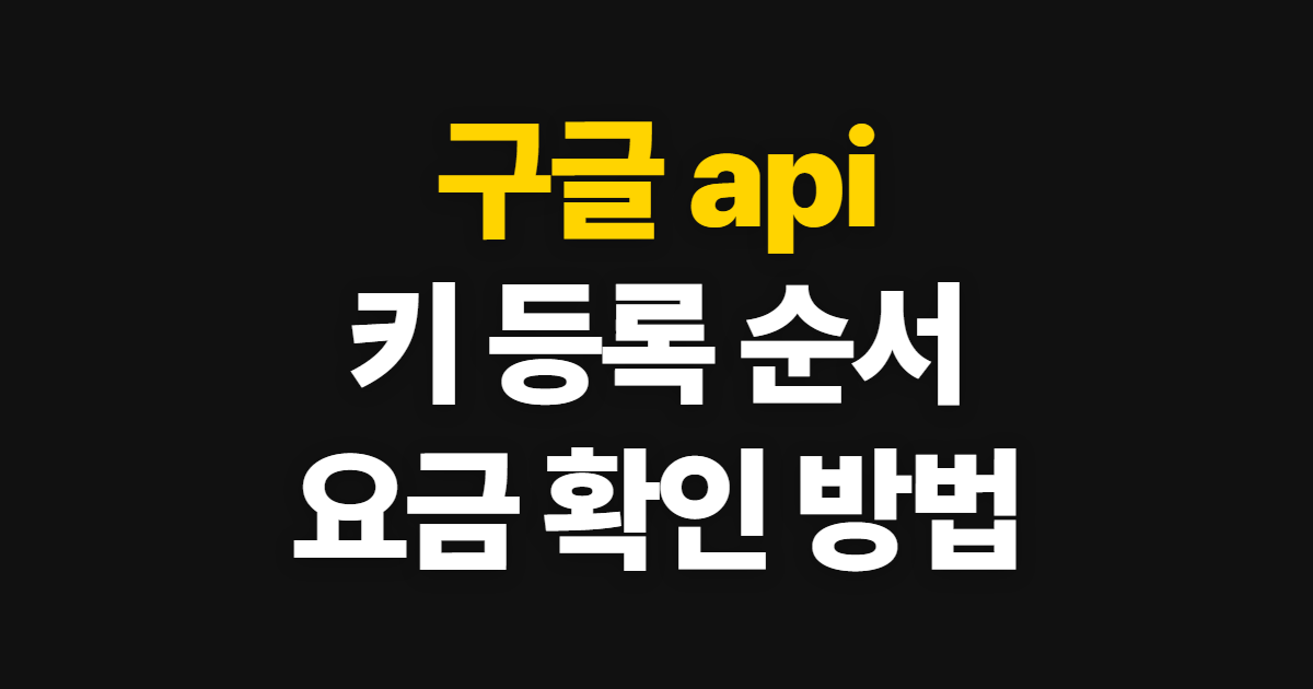 구글 api 얻는 법, 키 등록과 요금 확인 순서