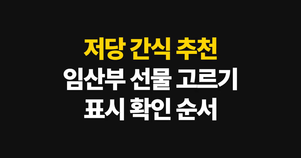 저당 간식 추천 임산부 선물 세트, 고르는 순서와 확인 방법