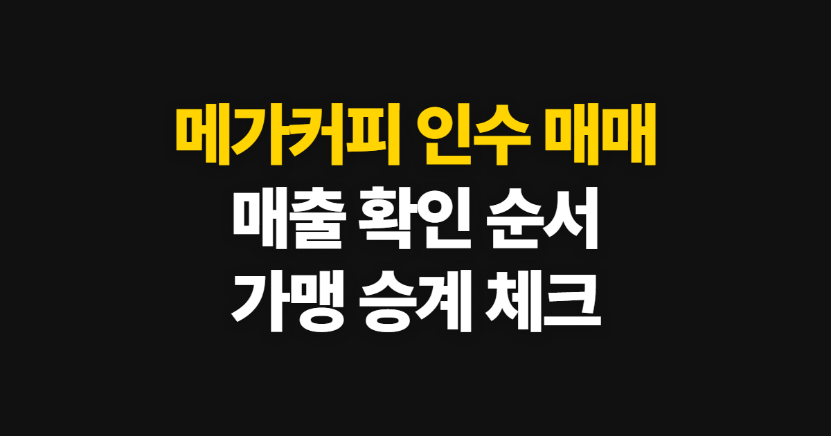 메가커피 인수 매매, 가맹점 매출과 인수 절차 확인 순서
