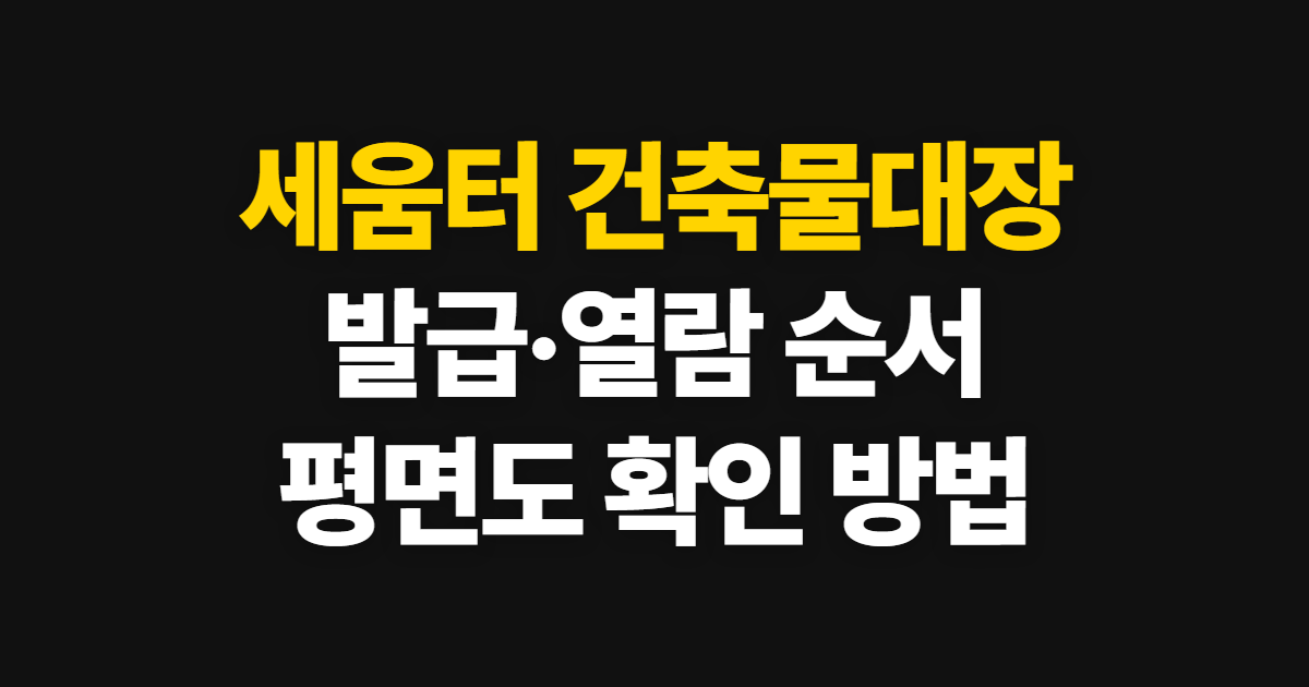 세움터 건축물대장, 발급·열람과 평면도 확인 순서