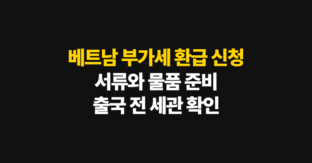 베트남 부가세 환급 신청, 외국인 쇼핑 조건과 출국 전 준비 서류·기간