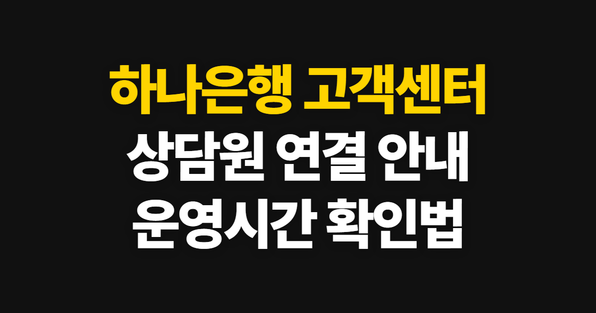하나은행 고객센터 전화번호, 상담원 연결과 운영 시간 안내
