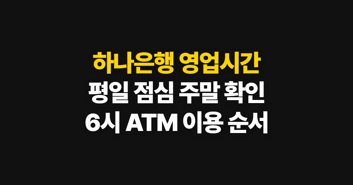 하나은행 영업시간, 평일·점심·주말과 6시 ATM 확인 순서