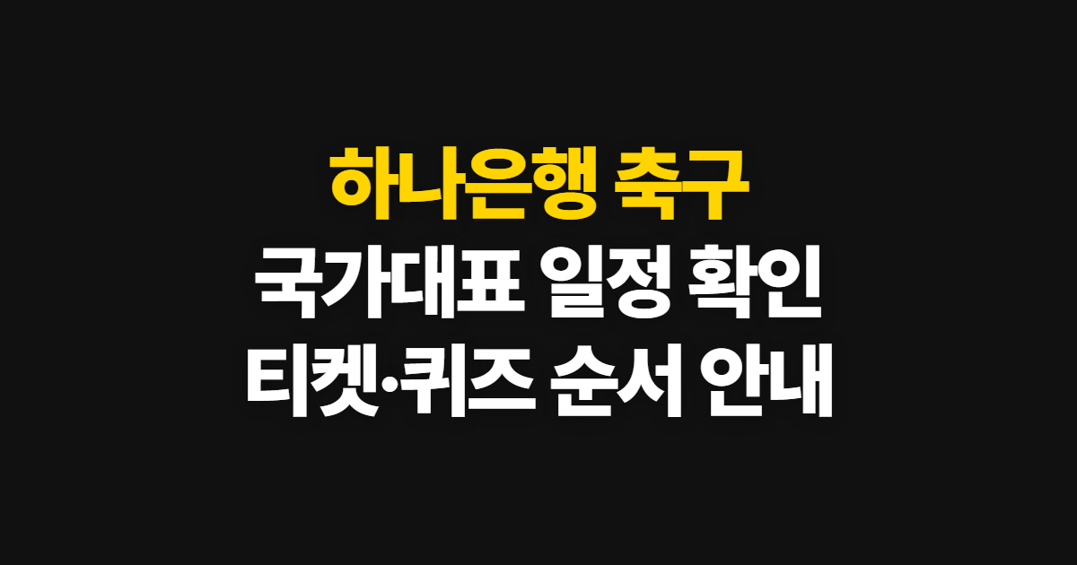 하나은행 축구, 국가대표 일정과 티켓 확인 순서