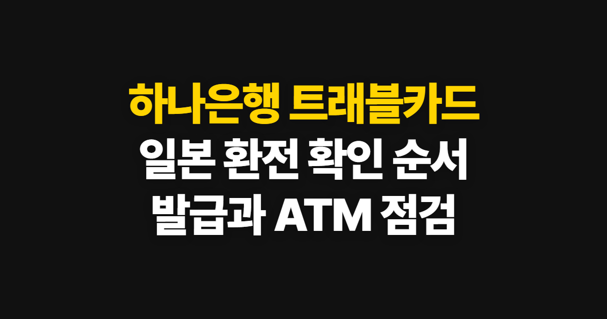 하나은행 트래블카드, 발급부터 일본 환전·ATM 사용까지 확인하는 순서