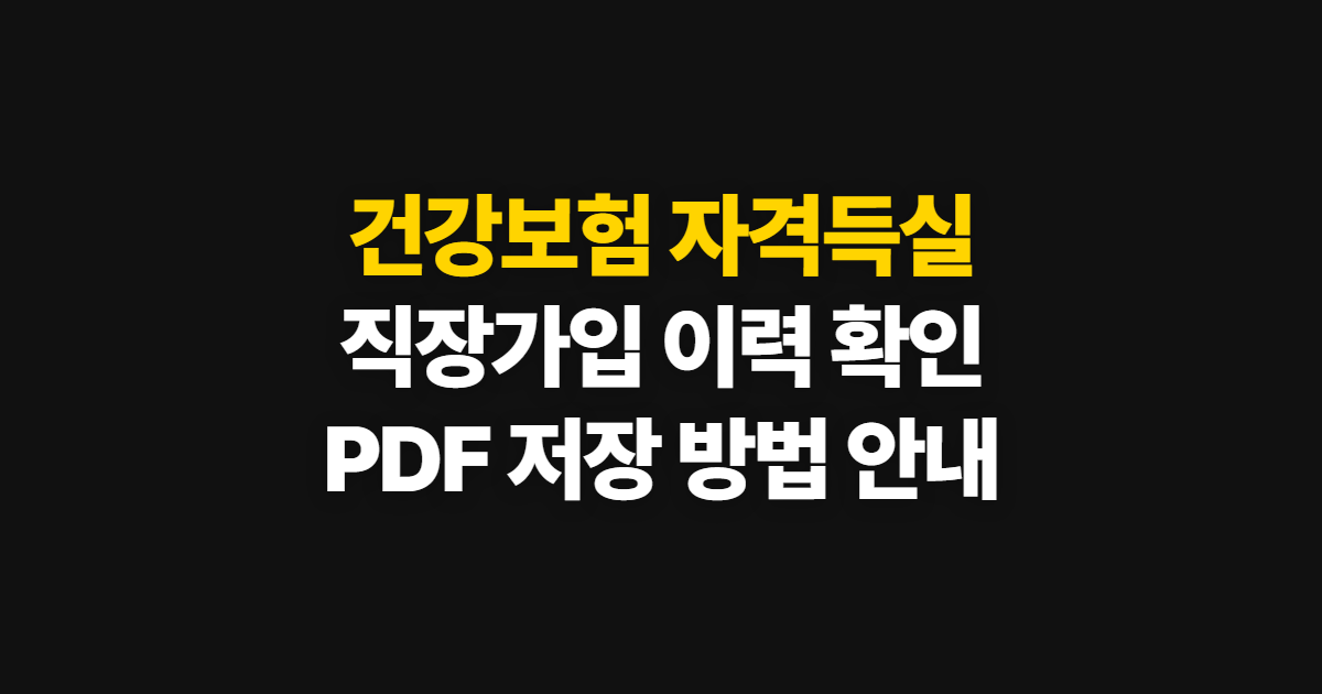 건강보험 자격득실 확인서, 직장가입 이력 PDF 발급·저장 방법