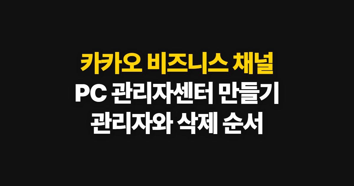카카오 비즈니스 채널, PC 관리자센터 만들기와 관리 순서