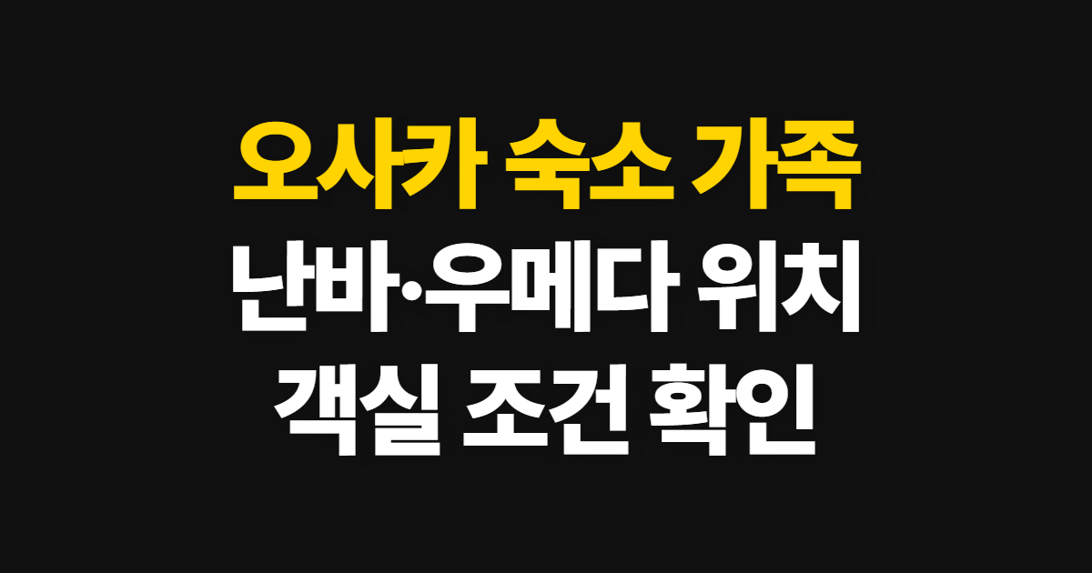 오사카 숙소, 가족 여행에 맞는 난바·우메다 위치 고르는 순서