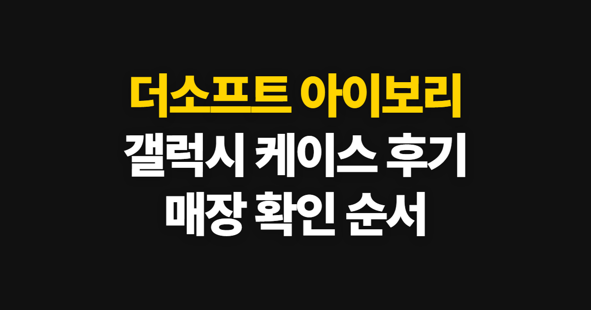 더소프트 아이보리, 갤럭시 케이스 후기와 매장 확인 순서